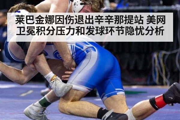 莱巴金娜因伤退出辛辛那提站 美网卫冕积分压力和发球环节隐忧分析