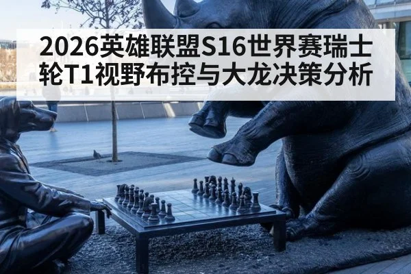 2026英雄联盟S16世界赛瑞士轮T1视野布控与大龙决策分析