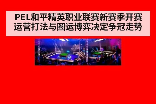PEL和平精英职业联赛新赛季开赛 运营打法与圈运博弈决定争冠走势